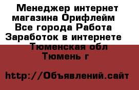 Менеджер интернет-магазина Орифлейм - Все города Работа » Заработок в интернете   . Тюменская обл.,Тюмень г.